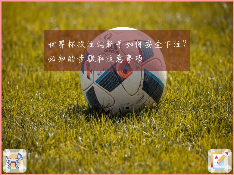 世界杯投注站新手如何安全下注？必知的步骤和注意事项