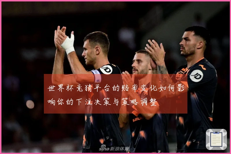 世界杯竞猜平台的赔率变化如何影响你的下注决策与策略调整