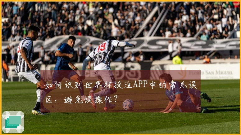 如何识别世界杯投注APP中的常见误区，避免误操作？