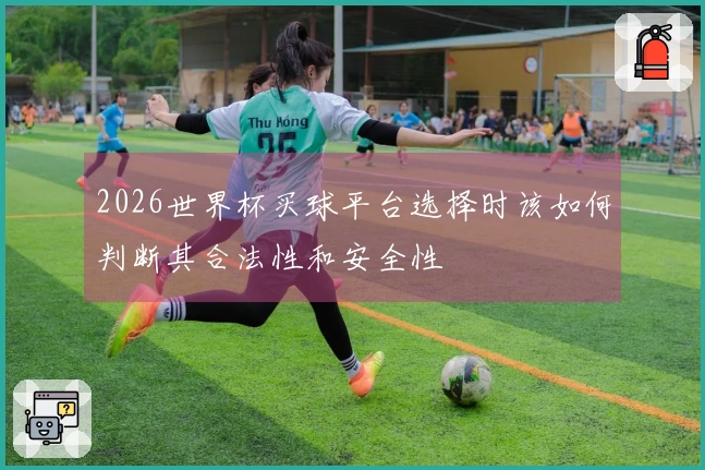 2026世界杯买球平台选择时该如何判断其合法性和安全性