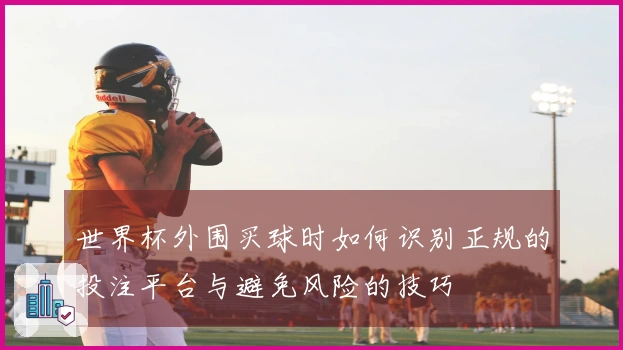 世界杯外围买球时如何识别正规的投注平台与避免风险的技巧