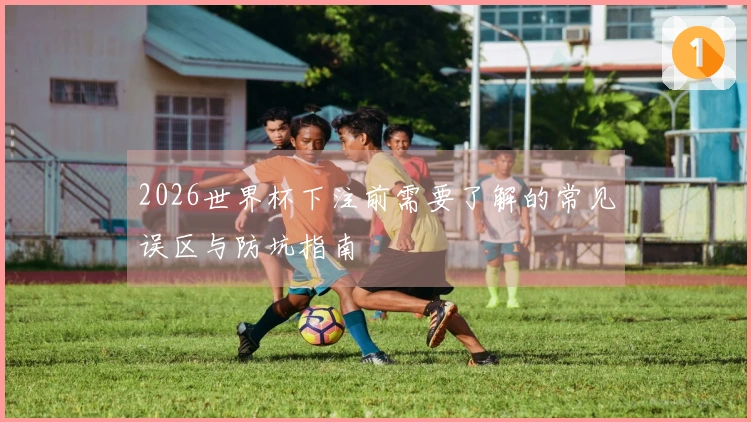 2026世界杯下注前需要了解的常见误区与防坑指南