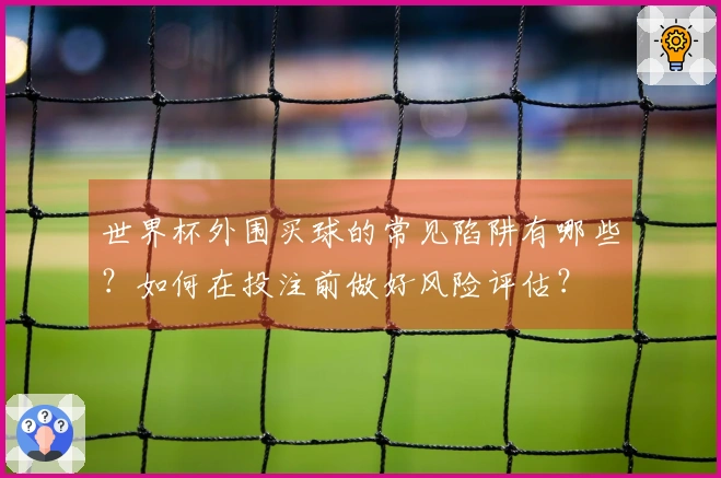 世界杯外围买球的常见陷阱有哪些？如何在投注前做好风险评估？