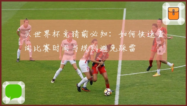 买世界杯竞猜前必知：如何快速查询比赛时间与规则避免踩雷