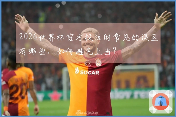 2026世界杯官方投注时常见的误区有哪些，如何避免上当？
