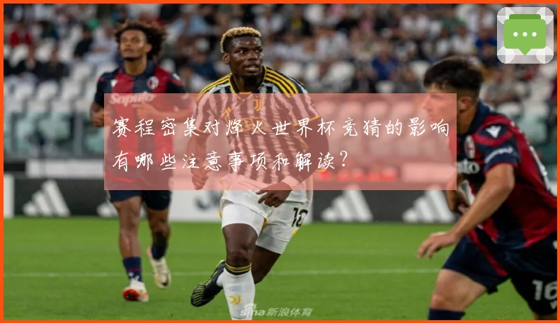 赛程密集对烽火世界杯竞猜的影响有哪些注意事项和解读？