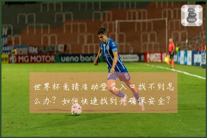 世界杯竞猜活动登录入口找不到怎么办？如何快速找到并确保安全？
