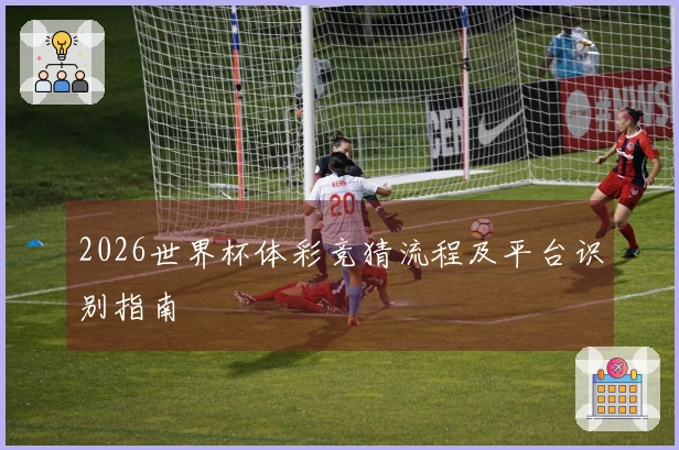 2026世界杯体彩竞猜流程及平台识别指南