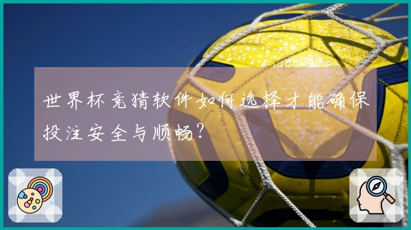 世界杯竞猜软件如何选择才能确保投注安全与顺畅？