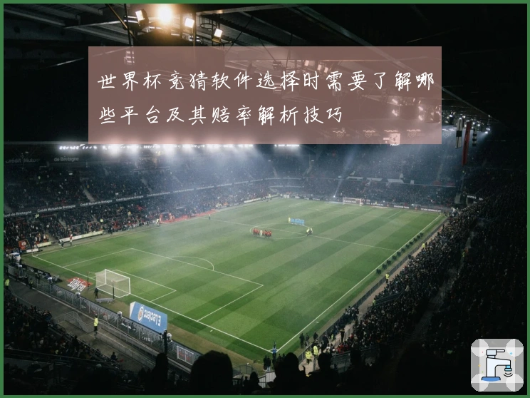 世界杯竞猜软件选择时需要了解哪些平台及其赔率解析技巧