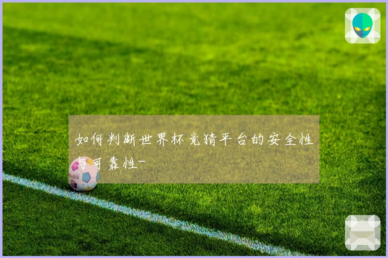 如何判断世界杯竞猜平台的安全性与可靠性-