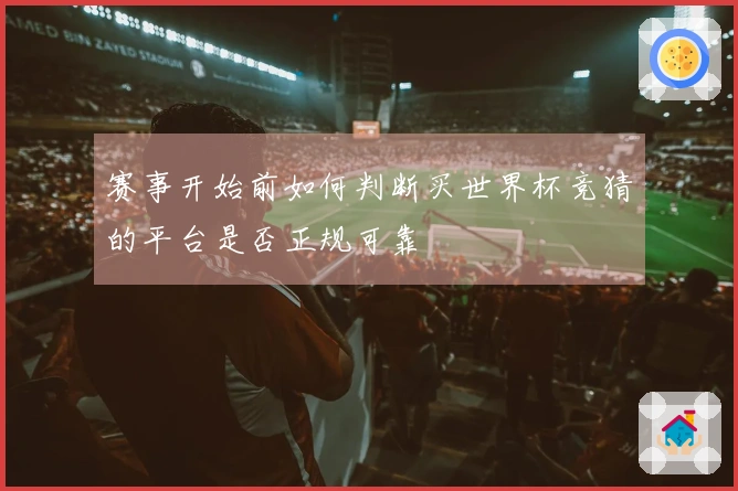 赛事开始前如何判断买世界杯竞猜的平台是否正规可靠