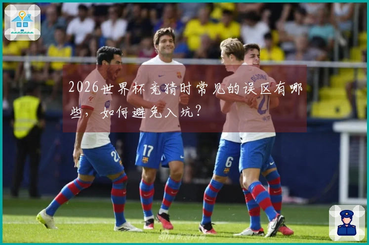 2026世界杯竞猜时常见的误区有哪些，如何避免入坑？