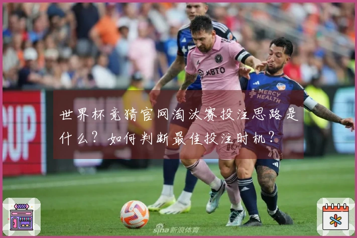 世界杯竞猜官网淘汰赛投注思路是什么？如何判断最佳投注时机？