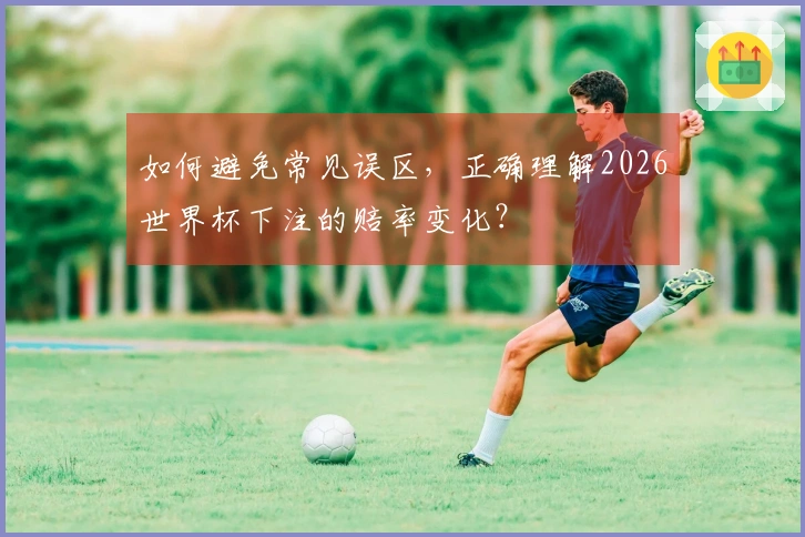如何避免常见误区，正确理解2026世界杯下注的赔率变化？