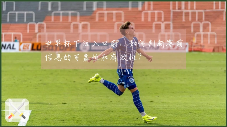 世界杯下注入口前，如何判断赛前信息的可靠性和有效性？