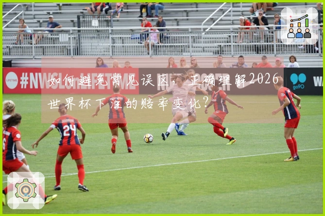 如何避免常见误区，正确理解2026世界杯下注的赔率变化？