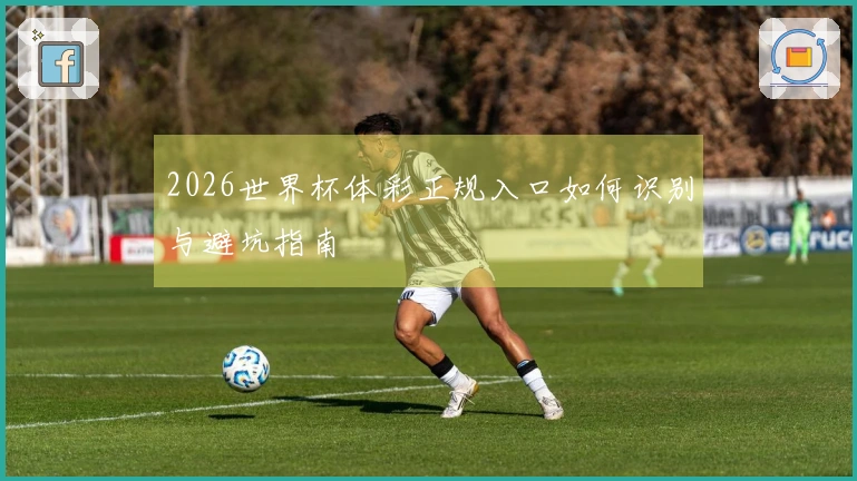 2026世界杯体彩正规入口如何识别与避坑指南