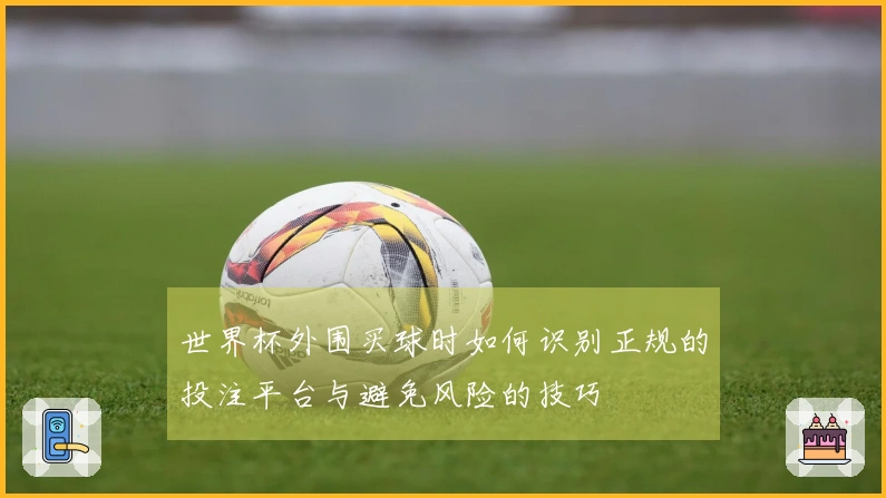 世界杯外围买球时如何识别正规的投注平台与避免风险的技巧