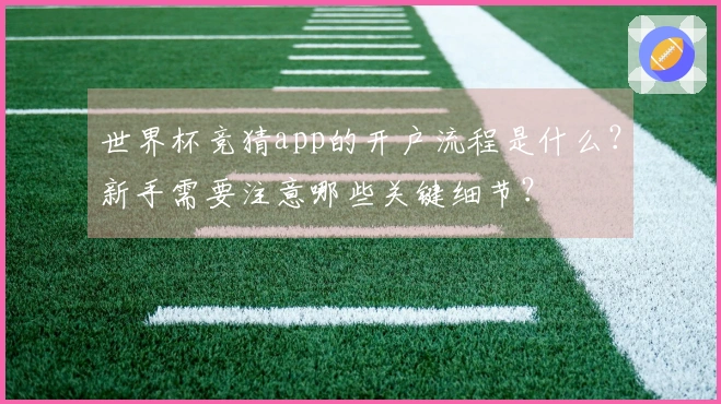 世界杯竞猜app的开户流程是什么？新手需要注意哪些关键细节？