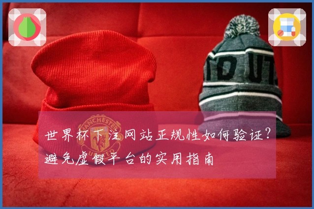 世界杯下注网站正规性如何验证？避免虚假平台的实用指南