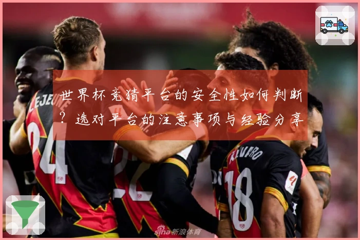 世界杯竞猜平台的安全性如何判断？选对平台的注意事项与经验分享