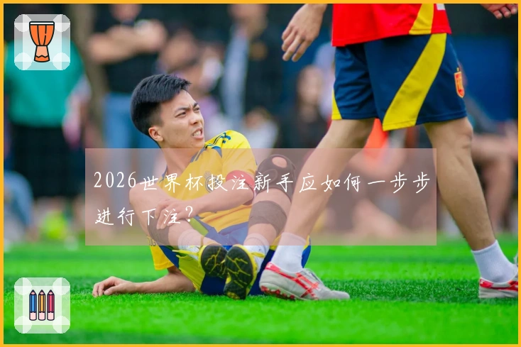 2026世界杯投注新手应如何一步步进行下注？