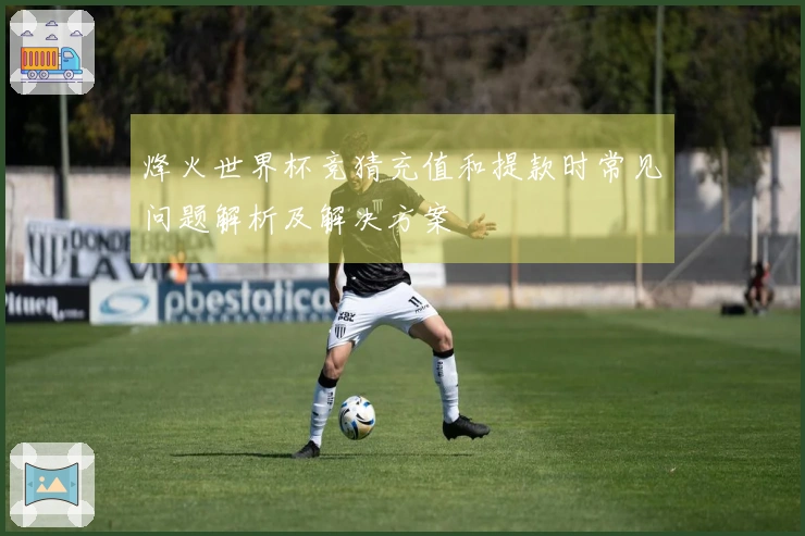 烽火世界杯竞猜充值和提款时常见问题解析及解决方案