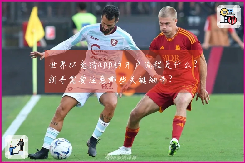 世界杯竞猜app的开户流程是什么？新手需要注意哪些关键细节？